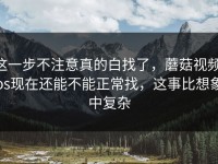 这一步不注意真的白找了，蘑菇视频ios现在还能不能正常找，这事比想象中复杂