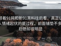 顺着91网和新91黑料往后看，真正让人情绪起伏的是过程，前面铺垫不多，后劲却很明显
