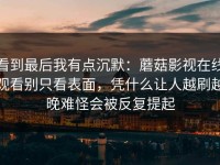 看到最后我有点沉默：蘑菇影视在线观看别只看表面，凭什么让人越刷越晚难怪会被反复提起