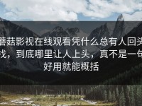 蘑菇影视在线观看凭什么总有人回头找，到底哪里让人上头，真不是一句好用就能概括