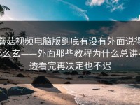 蘑菇视频电脑版到底有没有外面说得那么玄——外面那些教程为什么总讲不透看完再决定也不迟