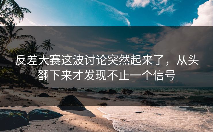 反差大赛这波讨论突然起来了，从头翻下来才发现不止一个信号