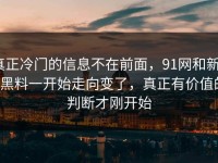真正冷门的信息不在前面，91网和新91黑料一开始走向变了，真正有价值的判断才刚开始