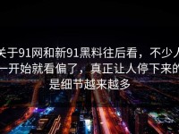 关于91网和新91黑料往后看，不少人一开始就看偏了，真正让人停下来的是细节越来越多