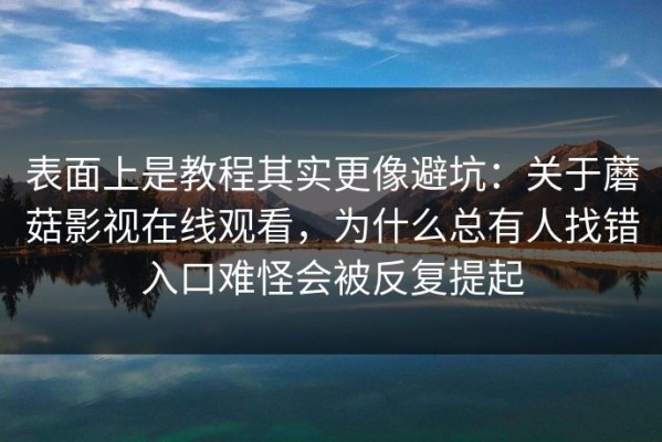 表面上是教程其实更像避坑：关于蘑菇影视在线观看，为什么总有人找错入口难怪会被反复提起