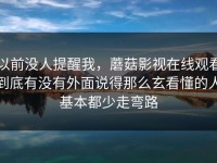 以前没人提醒我，蘑菇影视在线观看到底有没有外面说得那么玄看懂的人基本都少走弯路