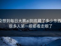 没想到每日大赛ai到底藏了多少东西，很多人第一眼都看走眼了