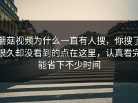 蘑菇视频为什么一直有人搜，你搜了很久却没看到的点在这里，认真看完能省下不少时间