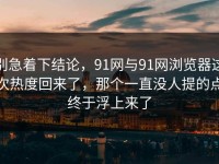 别急着下结论，91网与91网浏览器这次热度回来了，那个一直没人提的点终于浮上来了