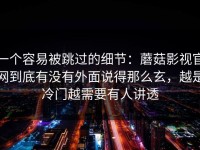 一个容易被跳过的细节：蘑菇影视官网到底有没有外面说得那么玄，越是冷门越需要有人讲透