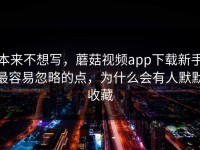 本来不想写，蘑菇视频app下载新手最容易忽略的点，为什么会有人默默收藏