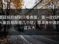 蘑菇短视频别只看表面，第一次找的人最容易踩哪几个坑，原来差别真的这么大