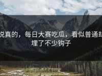 说真的，每日大赛吃瓜，看似普通却埋了不少钩子