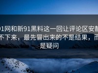 91网和新91黑料这一回让评论区安静不下来，最先冒出来的不是结果，而是疑问