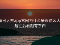 每日大赛app官网为什么争议这么大，越往后看越有东西