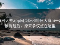 每日大赛app网页版和每日大赛ai一起被提起后，原来争议点在这里