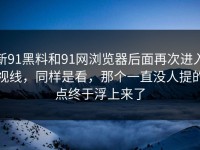 新91黑料和91网浏览器后面再次进入视线，同样是看，那个一直没人提的点终于浮上来了