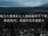 每日大赛黑料让人越刷越停不下来，表面热闹，里面的信息量更大