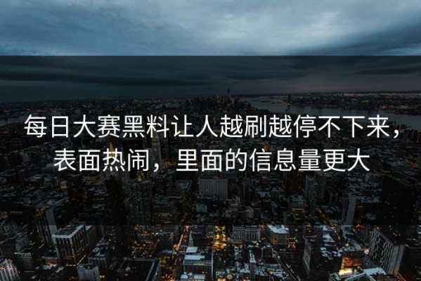 每日大赛黑料让人越刷越停不下来，表面热闹，里面的信息量更大