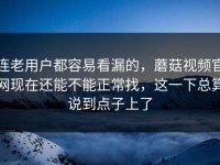连老用户都容易看漏的，蘑菇视频官网现在还能不能正常找，这一下总算说到点子上了