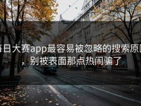 每日大赛app最容易被忽略的搜索原因，别被表面那点热闹骗了