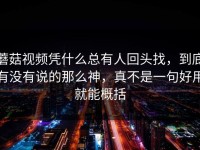 蘑菇视频凭什么总有人回头找，到底有没有说的那么神，真不是一句好用就能概括
