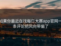 如果你最近在找每日大赛app官网一条评论把风向带偏了