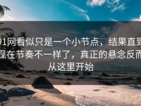 91网看似只是一个小节点，结果直到现在节奏不一样了，真正的悬念反而从这里开始