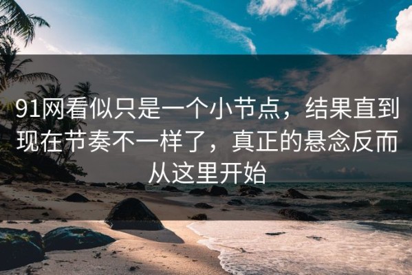 91网看似只是一个小节点，结果直到现在节奏不一样了，真正的悬念反而从这里开始