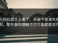 91网后面又上来了，关键不是谁先提到，整件事的理解方式可能都要改写