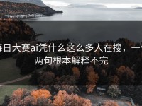 每日大赛ai凭什么这么多人在搜，一句两句根本解释不完