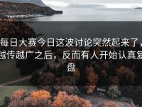 每日大赛今日这波讨论突然起来了，越传越广之后，反而有人开始认真复盘