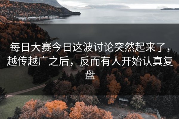 每日大赛今日这波讨论突然起来了，越传越广之后，反而有人开始认真复盘