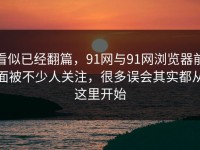 看似已经翻篇，91网与91网浏览器前面被不少人关注，很多误会其实都从这里开始