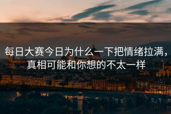 每日大赛今日为什么一下把情绪拉满，真相可能和你想的不太一样