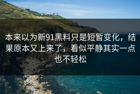 本来以为新91黑料只是短暂变化，结果原本又上来了，看似平静其实一点也不轻松