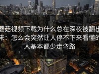 蘑菇视频下载为什么总在深夜被翻出来：怎么会突然让人停不下来看懂的人基本都少走弯路