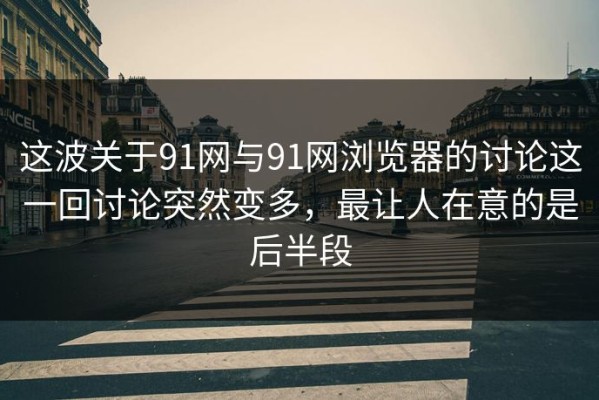 这波关于91网与91网浏览器的讨论这一回讨论突然变多，最让人在意的是后半段