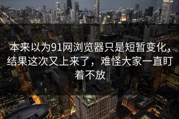 本来以为91网浏览器只是短暂变化，结果这次又上来了，难怪大家一直盯着不放