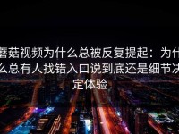 蘑菇视频为什么总被反复提起：为什么总有人找错入口说到底还是细节决定体验