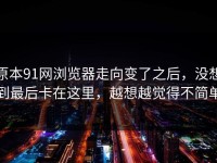 原本91网浏览器走向变了之后，没想到最后卡在这里，越想越觉得不简单
