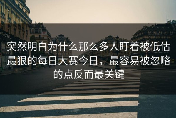 突然明白为什么那么多人盯着被低估最狠的每日大赛今日，最容易被忽略的点反而最关键