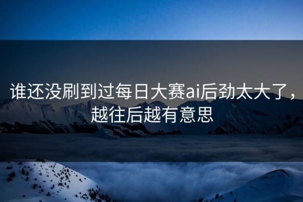 谁还没刷到过每日大赛ai后劲太大了，越往后越有意思