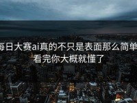 每日大赛ai真的不只是表面那么简单，看完你大概就懂了