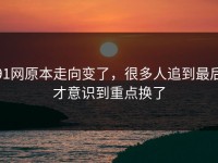 91网原本走向变了，很多人追到最后才意识到重点换了