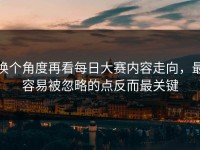 换个角度再看每日大赛内容走向，最容易被忽略的点反而最关键