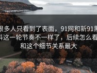 很多人只看到了表面，91网和新91黑料这一轮节奏不一样了，后续怎么看，和这个细节关系最大