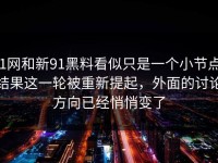 91网和新91黑料看似只是一个小节点，结果这一轮被重新提起，外面的讨论方向已经悄悄变了