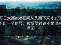 每日大赛app官网从头翻下来才发现不止一个信号，被反复讨论不是没有原因