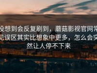 没想到会反复刷到，蘑菇影视官网常见误区其实比想象中更多，怎么会突然让人停不下来